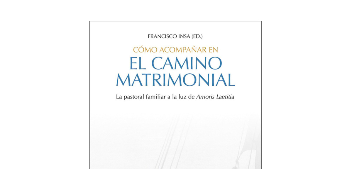 EN ESTE VOLUMEN, VARIOS EXPERTOS REÚNEN SUS APORTACIONES SOBRE NOVIAZGO Y MATRIMONIO A LA LUZ DE AMORIS LAETITIA, DEL PAPA FRANCISCO
