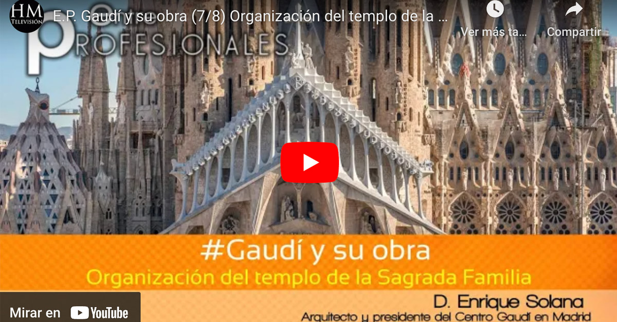E.P. Gaudí y su obra (7/8) Organización del templo de la Sagrada Familia