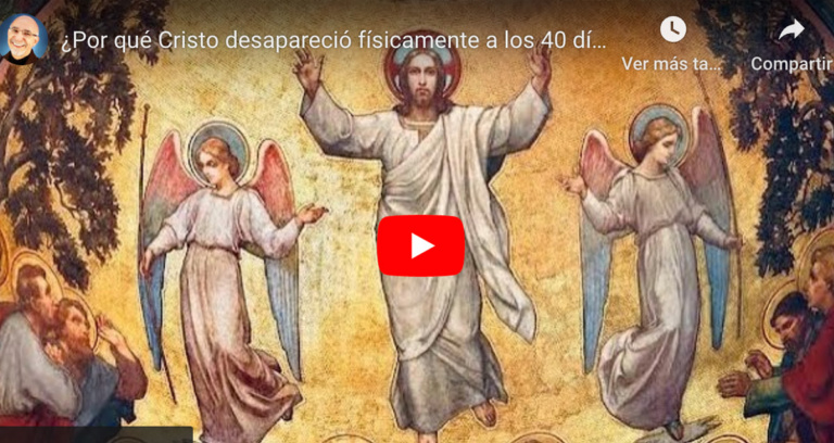Por qué Cristo desapareció físicamente a los 40 días de su resurrección